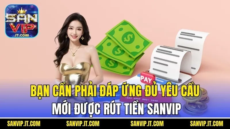 Bạn cần phải đáp ứng đủ yêu cầu mới được rút tiền Sanvip