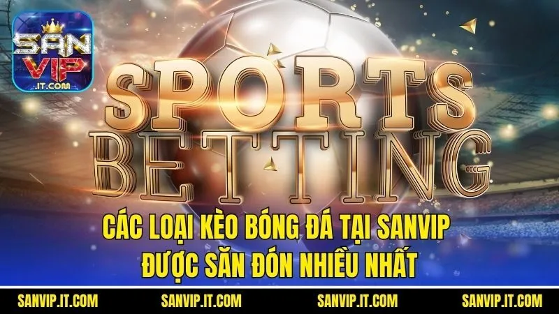 Các Loại Kèo Bóng Đá Tại Sanvip Được Săn Đón Nhiều Nhất