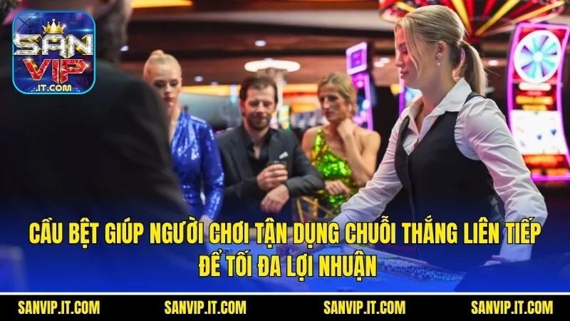 Cầu bệt giúp người chơi tận dụng chuỗi thắng liên tiếp để tối đa lợi nhuận