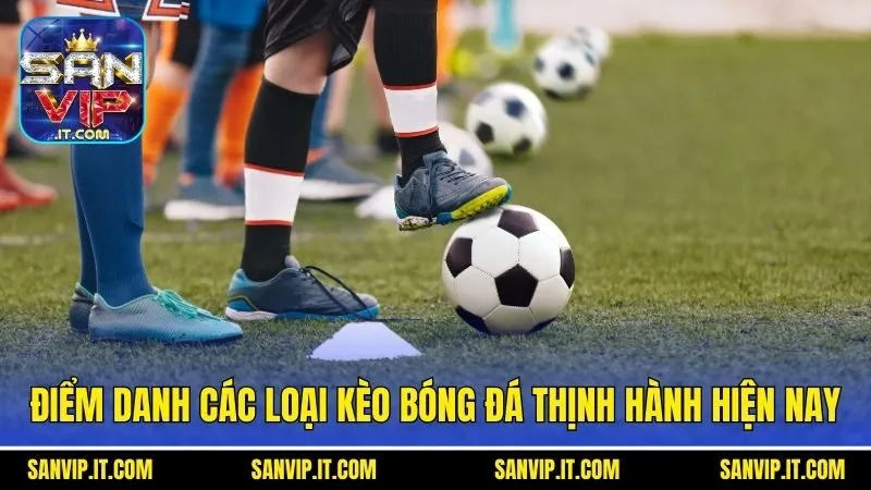 Điểm danh các loại kèo bóng đá thịnh hành hiện nay