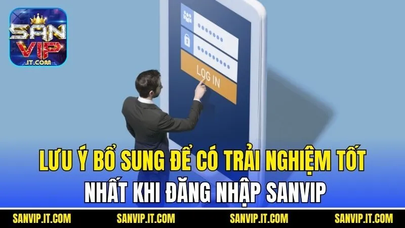 Lưu ý bổ sung để có trải nghiệm tốt nhất khi đăng nhập Sanvip