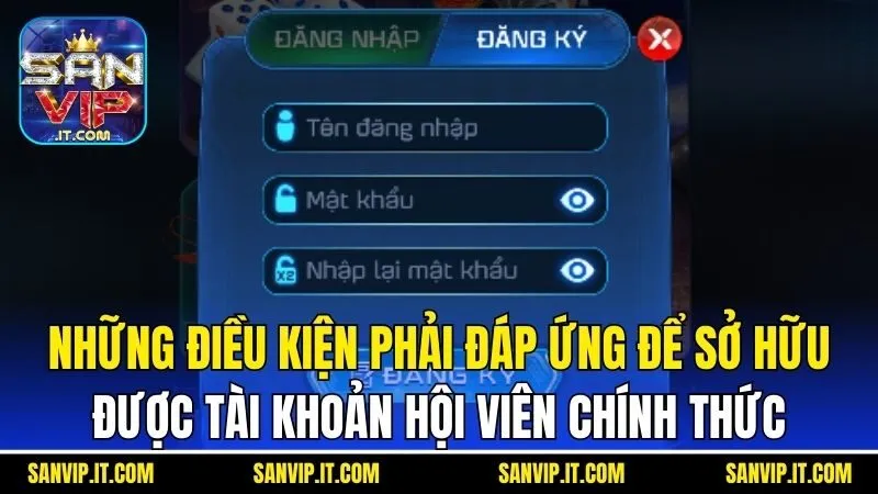 Những điều kiện phải đáp ứng để sở hữu được tài khoản hội viên chính thức