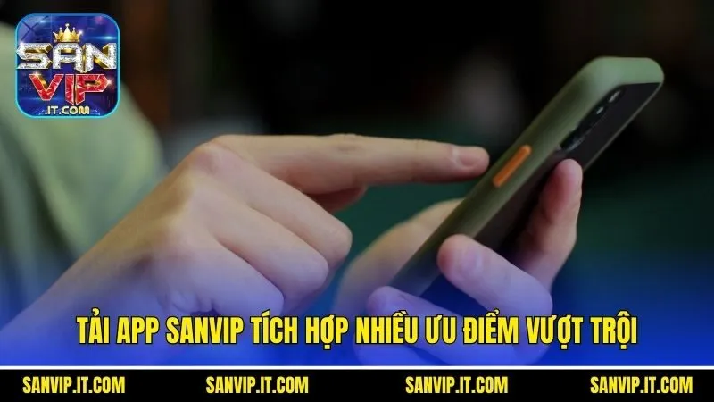 Tải app Sanvip tích hợp nhiều ưu điểm vượt trội