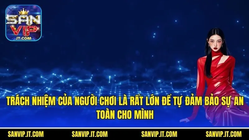 Trách nhiệm của người chơi là rất lớn để tự đảm bảo sự an toàn cho mình
